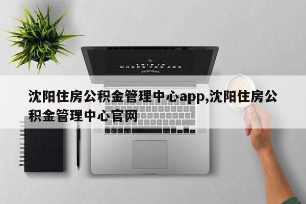 沈阳住房公积金管理中心app,沈阳住房公积金管理中心官网