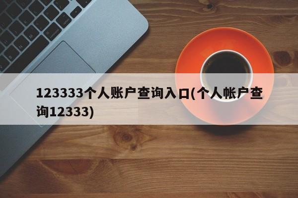 123333个人账户查询入口(个人帐户查询12333)