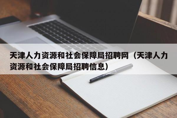 天津人力资源和社会保障局招聘网（天津人力资源和社会保障局招聘信息）