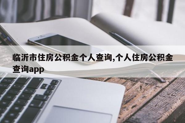 临沂市住房公积金个人查询,个人住房公积金查询app