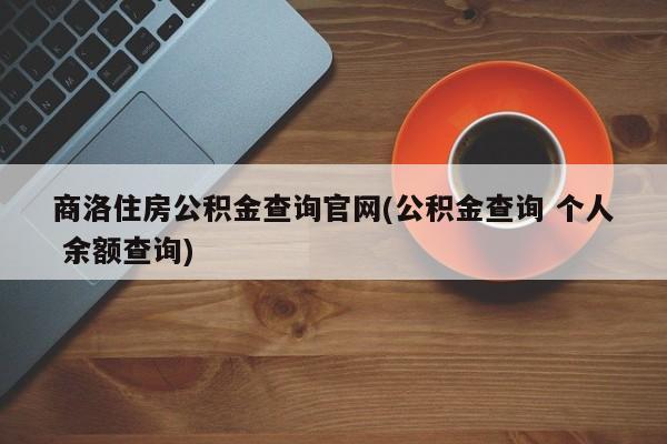 商洛住房公积金查询官网(公积金查询 个人 余额查询)