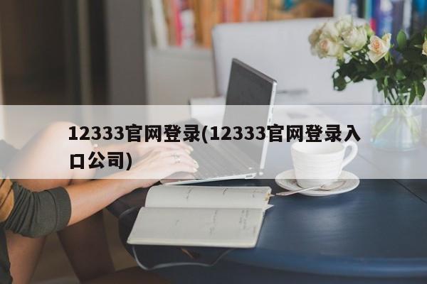 12333官网登录(12333官网登录入口公司)