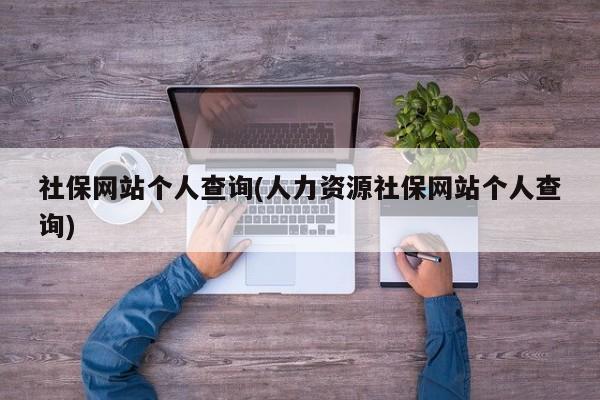 社保网站个人查询(人力资源社保网站个人查询)