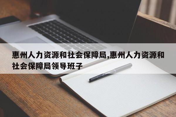 惠州人力资源和社会保障局,惠州人力资源和社会保障局领导班子