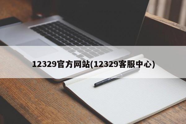 12329官方网站(12329客服中心)