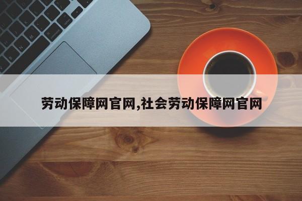 劳动保障网官网,社会劳动保障网官网