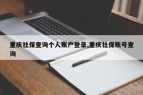 重庆社保查询个人账户登录,重庆社保账号查询