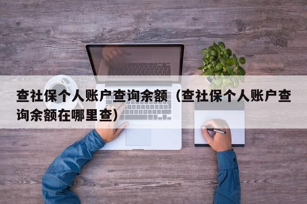 查社保个人账户查询余额（查社保个人账户查询余额在哪里查）