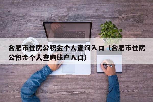 合肥市住房公积金个人查询入口（合肥市住房公积金个人查询账户入口）