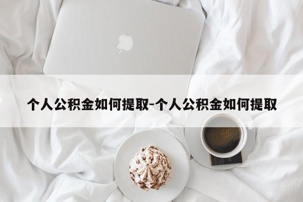 个人公积金如何提取-个人公积金如何提取