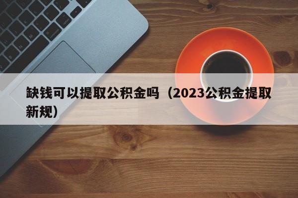 缺钱可以提取公积金吗（2023公积金提取新规）