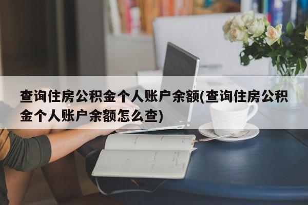 查询住房公积金个人账户余额(查询住房公积金个人账户余额怎么查)