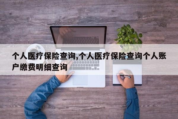 个人医疗保险查询,个人医疗保险查询个人账户缴费明细查询