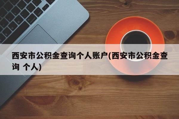 西安市公积金查询个人账户(西安市公积金查询 个人)