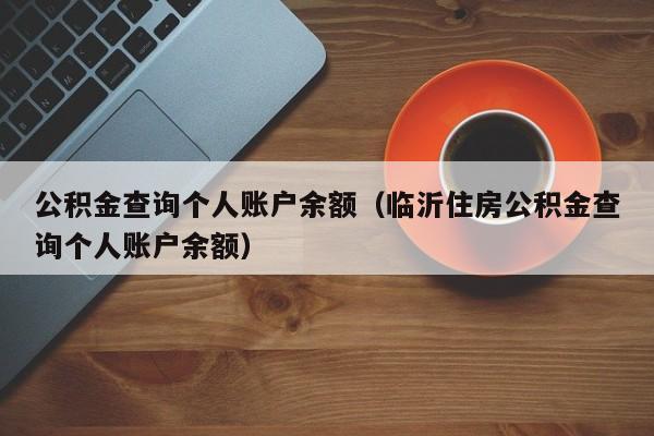 公积金查询个人账户余额（临沂住房公积金查询个人账户余额）