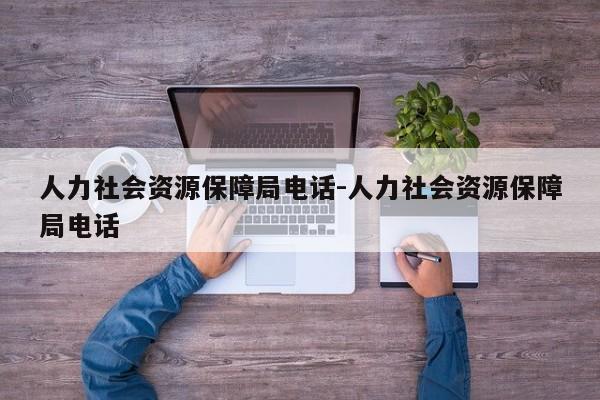 人力社会资源保障局电话-人力社会资源保障局电话