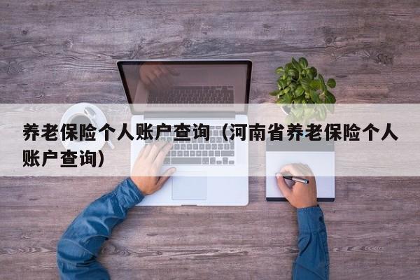 养老保险个人账户查询（河南省养老保险个人账户查询）