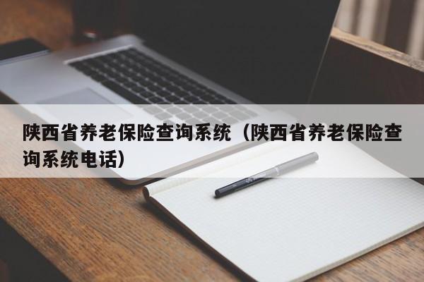 陕西省养老保险查询系统（陕西省养老保险查询系统电话）