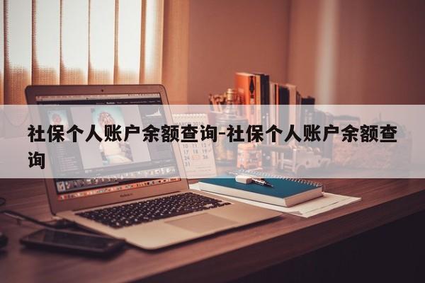 社保个人账户余额查询-社保个人账户余额查询