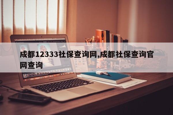 成都12333社保查询网,成都社保查询官网查询