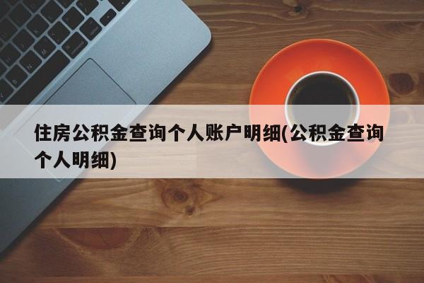 住房公积金查询个人账户明细(公积金查询 个人明细)