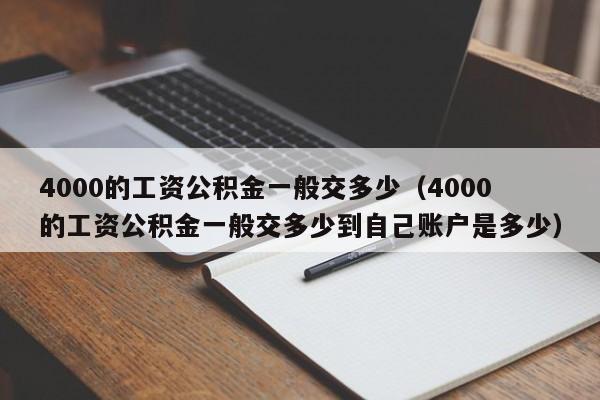 4000的工资公积金一般交多少（4000的工资公积金一般交多少到自己账户是多少）