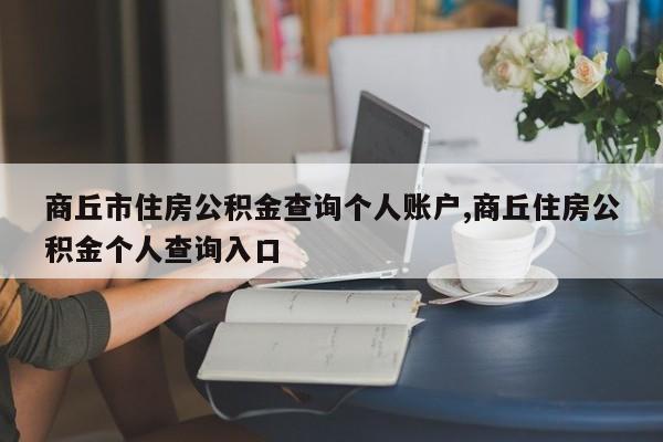 商丘市住房公积金查询个人账户,商丘住房公积金个人查询入口