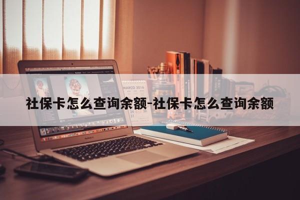 社保卡怎么查询余额-社保卡怎么查询余额