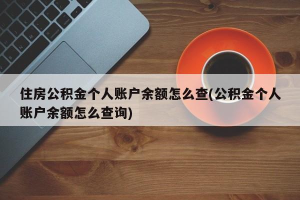 住房公积金个人账户余额怎么查(公积金个人账户余额怎么查询)