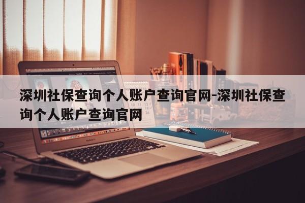 深圳社保查询个人账户查询官网-深圳社保查询个人账户查询官网