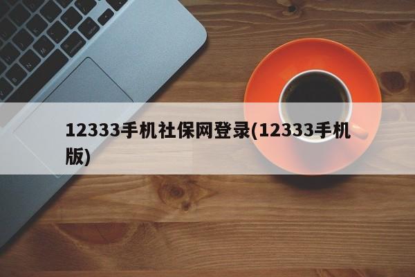 12333手机社保网登录(12333手机版)