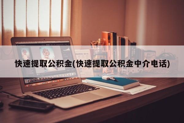 快速提取公积金(快速提取公积金中介电话)