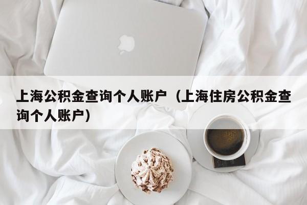 上海公积金查询个人账户（上海住房公积金查询个人账户）