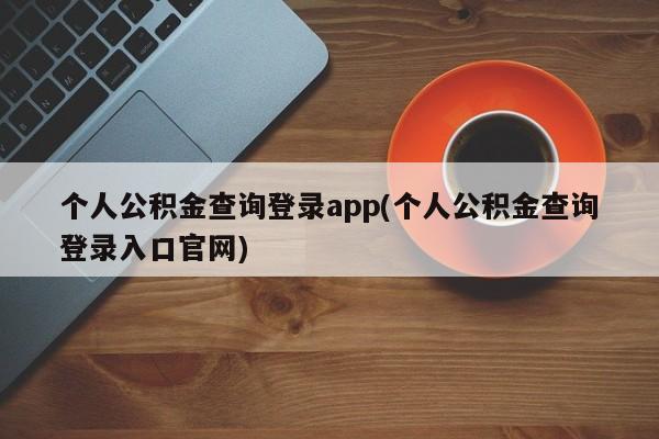 个人公积金查询登录app(个人公积金查询登录入口官网)