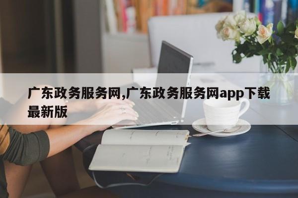 广东政务服务网,广东政务服务网app下载最新版