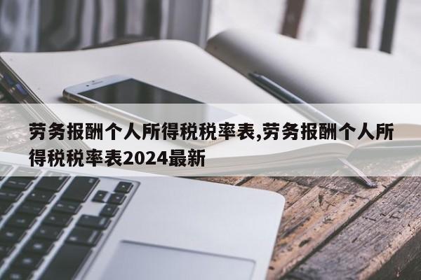 劳务报酬个人所得税税率表,劳务报酬个人所得税税率表2024最新