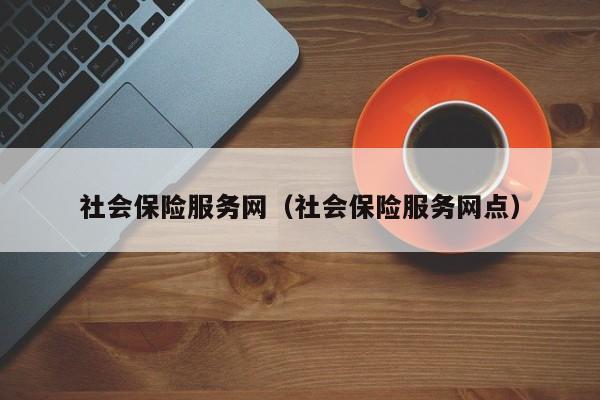 社会保险服务网（社会保险服务网点）