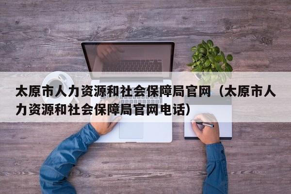 太原市人力资源和社会保障局官网（太原市人力资源和社会保障局官网电话）