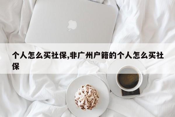 个人怎么买社保,非广州户籍的个人怎么买社保