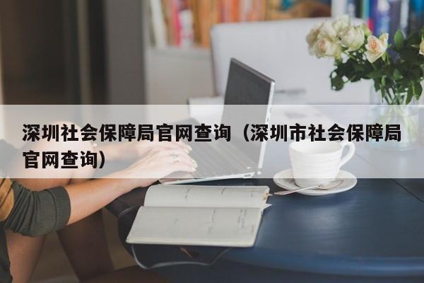 深圳社会保障局官网查询（深圳市社会保障局官网查询）