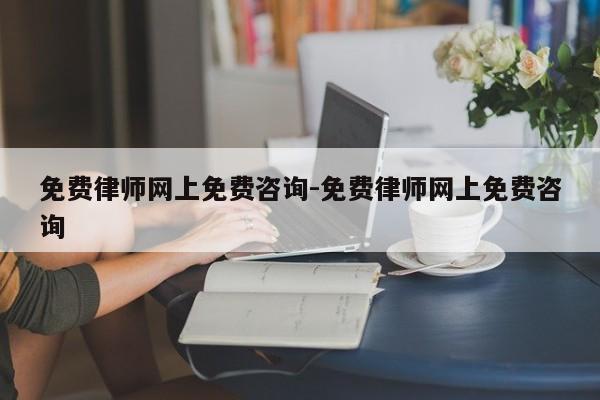 免费律师网上免费咨询-免费律师网上免费咨询